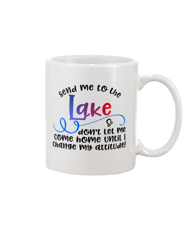 Lake Life mug- send me to the lake & don't let me come back until I change my attitude.